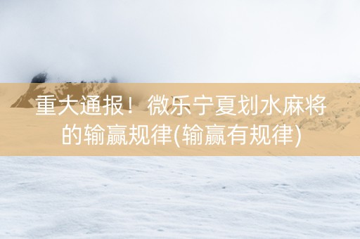 重大通报！微乐宁夏划水麻将的输赢规律(输赢有规律)