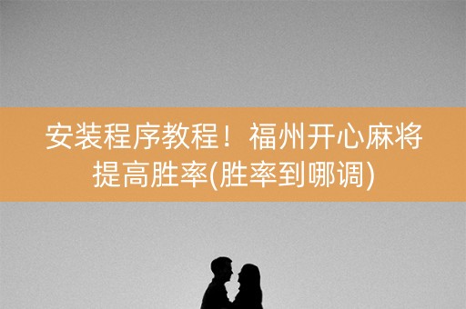 安装程序教程！福州开心麻将提高胜率(胜率到哪调)