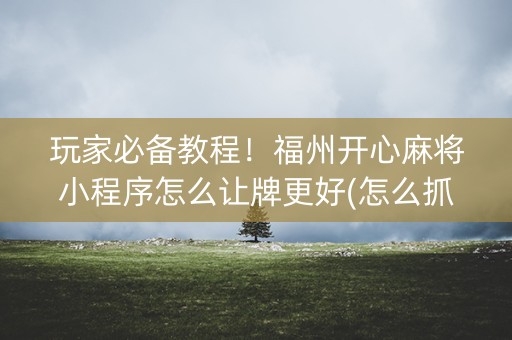 玩家必备教程！福州开心麻将小程序怎么让牌更好(怎么抓到好牌)