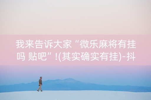 我来告诉大家“微乐麻将有挂吗 贴吧”!(其实确实有挂)-抖音