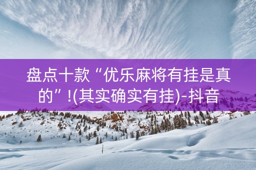 盘点十款“优乐麻将有挂是真的”!(其实确实有挂)-抖音