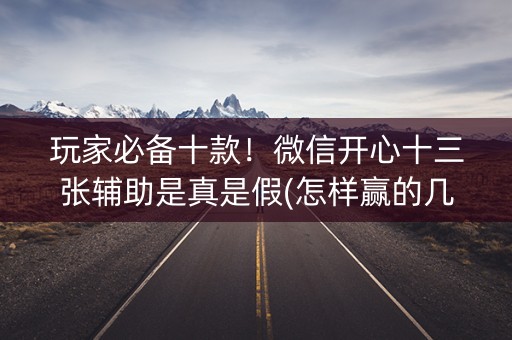 玩家必备十款！微信开心十三张辅助是真是假(怎样赢的几率大)