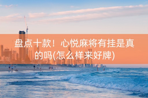 盘点十款！心悦麻将有挂是真的吗(怎么样来好牌)