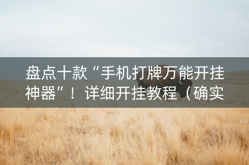 盘点十款“手机打牌万能开挂神器”！详细开挂教程（确实真的有挂)-抖音