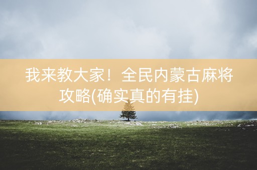 我来教大家！全民内蒙古麻将攻略(确实真的有挂)