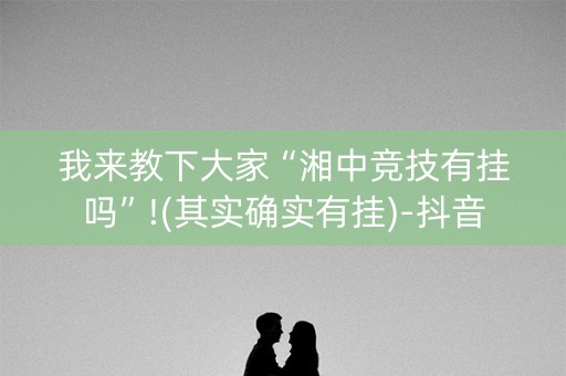 我来教下大家“湘中竞技有挂吗”!(其实确实有挂)-抖音