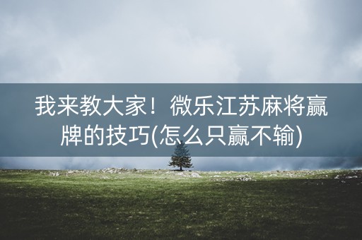 我来教大家！微乐江苏麻将赢牌的技巧(怎么只赢不输)