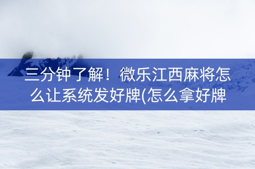 三分钟了解！微乐江西麻将怎么让系统发好牌(怎么拿好牌)