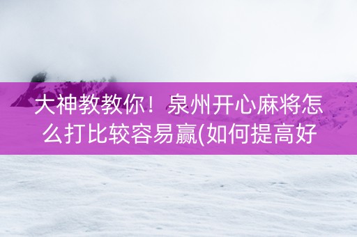 大神教教你！泉州开心麻将怎么打比较容易赢(如何提高好牌几率)