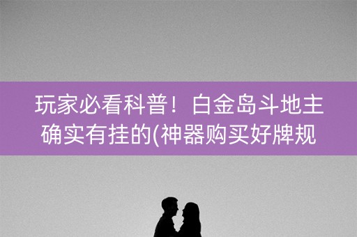 玩家必看科普！白金岛斗地主确实有挂的(神器购买好牌规律)