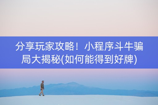 分享玩家攻略！小程序斗牛骗局大揭秘(如何能得到好牌)