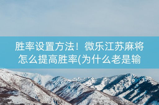 胜率设置方法！微乐江苏麻将怎么提高胜率(为什么老是输)