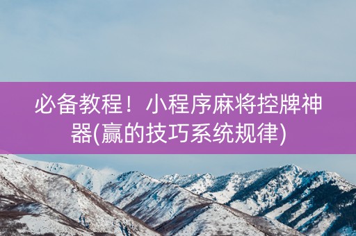 必备教程！小程序麻将控牌神器(赢的技巧系统规律)