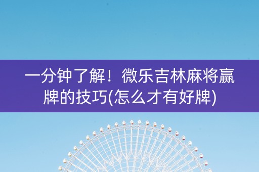 一分钟了解！微乐吉林麻将赢牌的技巧(怎么才有好牌)
