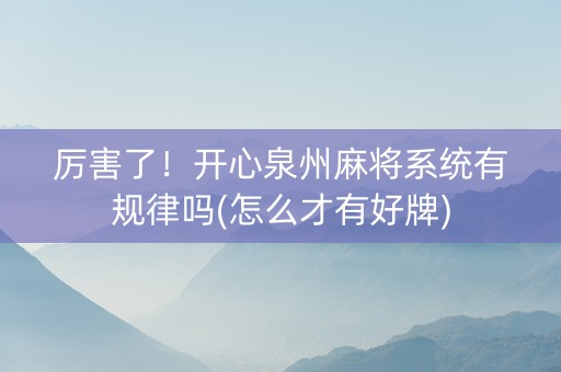 厉害了！开心泉州麻将系统有规律吗(怎么才有好牌)