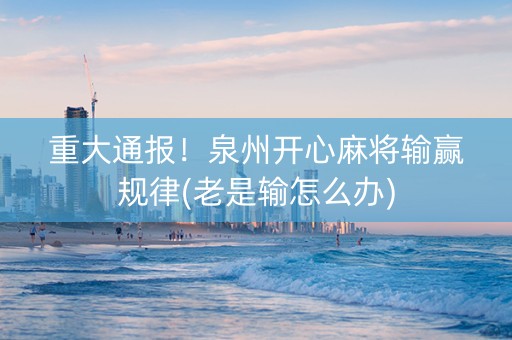 重大通报！泉州开心麻将输赢规律(老是输怎么办)