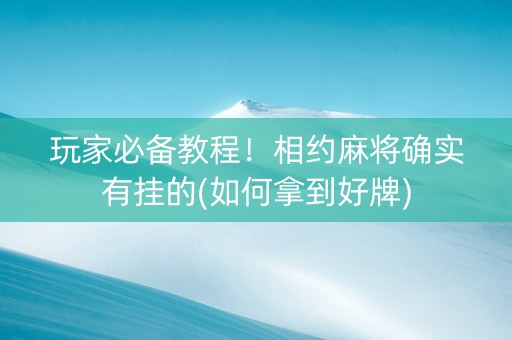 玩家必备教程！相约麻将确实有挂的(如何拿到好牌)
