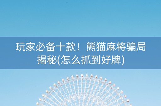 玩家必备十款！熊猫麻将骗局揭秘(怎么抓到好牌)