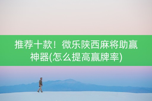 推荐十款！微乐陕西麻将助赢神器(怎么提高赢牌率)