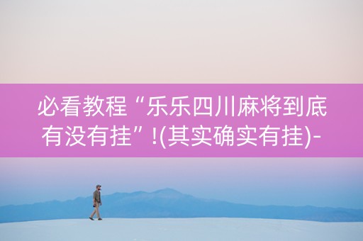必看教程“乐乐四川麻将到底有没有挂”!(其实确实有挂)-抖音