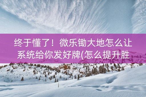 终于懂了！微乐锄大地怎么让系统给你发好牌(怎么提升胜率)