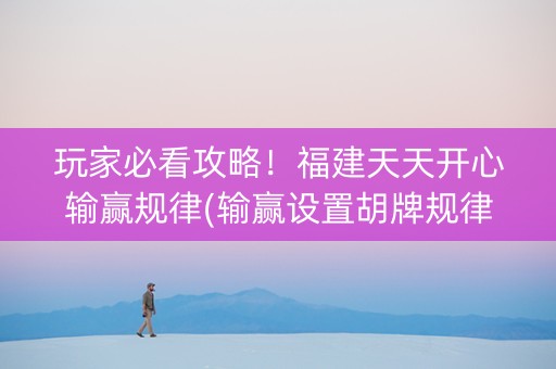 玩家必看攻略！福建天天开心输赢规律(输赢设置胡牌规律)
