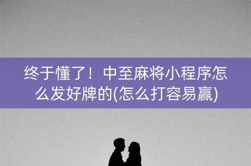 终于懂了！中至麻将小程序怎么发好牌的(怎么打容易赢)
