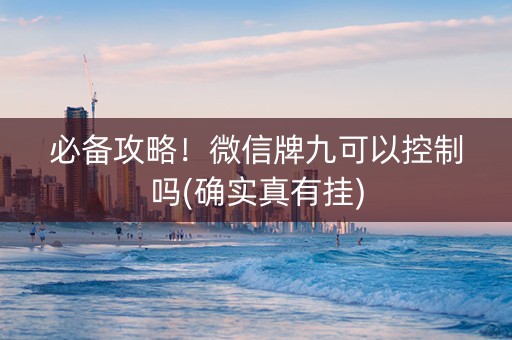 必备攻略！微信牌九可以控制吗(确实真有挂)