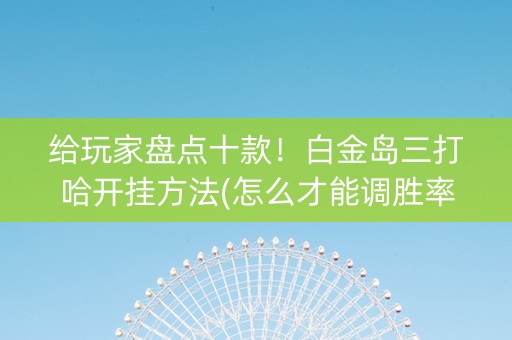 给玩家盘点十款！白金岛三打哈开挂方法(怎么才能调胜率)