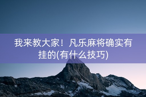 我来教大家！凡乐麻将确实有挂的(有什么技巧)