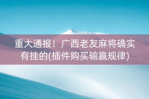 重大通报！广西老友麻将确实有挂的(插件购买输赢规律)