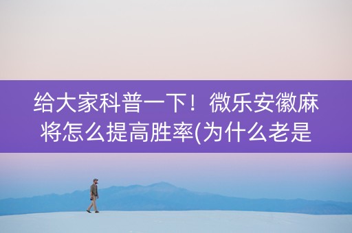 给大家科普一下！微乐安徽麻将怎么提高胜率(为什么老是输)