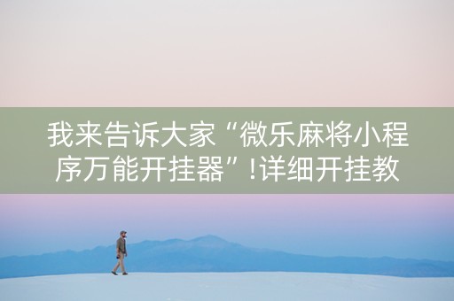 我来告诉大家“微乐麻将小程序万能开挂器”!详细开挂教程-抖音