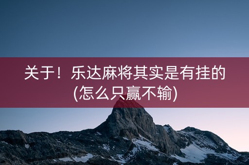 关于！乐达麻将其实是有挂的(怎么只赢不输)