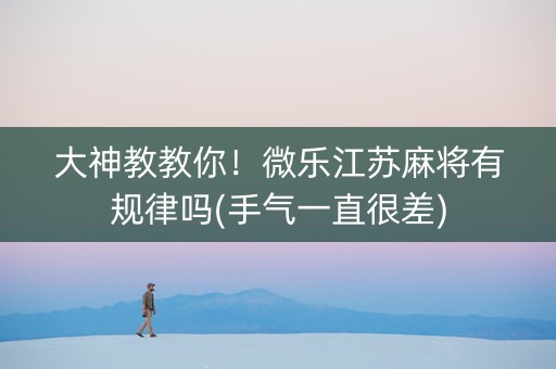 大神教教你！微乐江苏麻将有规律吗(手气一直很差)
