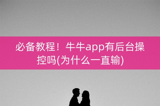 必备教程！牛牛app有后台操控吗(为什么一直输)