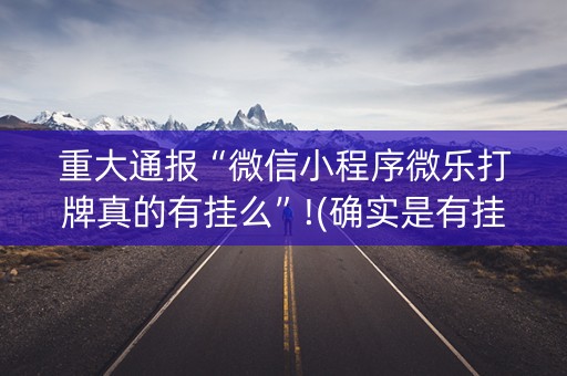 重大通报“微信小程序微乐打牌真的有挂么”!(确实是有挂)-抖音