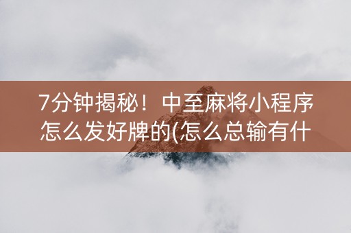 7分钟揭秘！中至麻将小程序怎么发好牌的(怎么总输有什么猫腻)