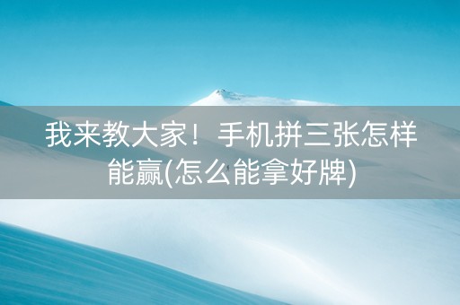 我来教大家！手机拼三张怎样能赢(怎么能拿好牌)