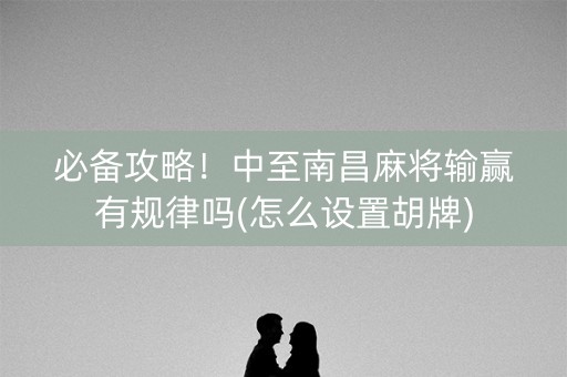 必备攻略！中至南昌麻将输赢有规律吗(怎么设置胡牌)