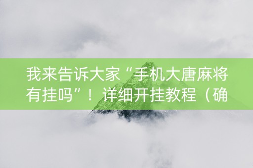 我来告诉大家“手机大唐麻将有挂吗”！详细开挂教程（确实真的有挂)-抖音