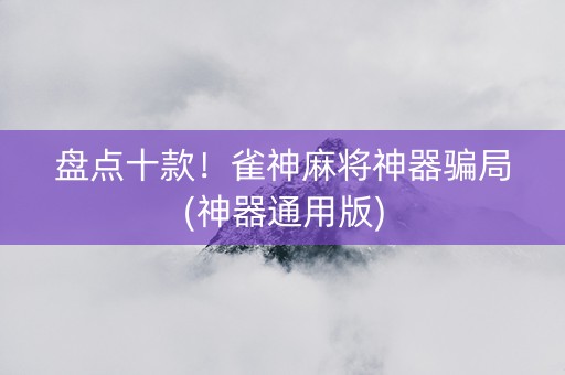 盘点十款！雀神麻将神器骗局(神器通用版)