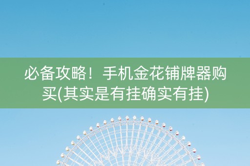 必备攻略！手机金花铺牌器购买(其实是有挂确实有挂)
