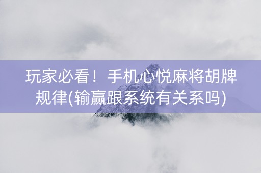 玩家必看！手机心悦麻将胡牌规律(输赢跟系统有关系吗)