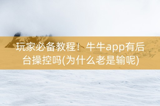 玩家必备教程！牛牛app有后台操控吗(为什么老是输呢)