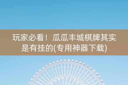 玩家必看！瓜瓜丰城棋牌其实是有挂的(专用神器下载)