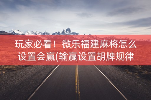 玩家必看！微乐福建麻将怎么设置会赢(输赢设置胡牌规律)