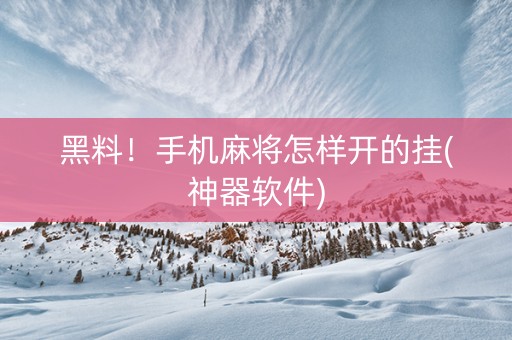 黑料！手机麻将怎样开的挂(神器软件)
