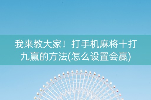 我来教大家！打手机麻将十打九赢的方法(怎么设置会赢)