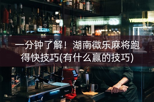 一分钟了解！湖南微乐麻将跑得快技巧(有什么赢的技巧)